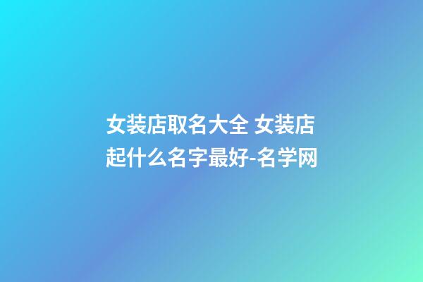 女装店取名大全 女装店起什么名字最好-名学网-第1张-店铺起名-玄机派